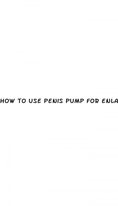 how to use penis pump for enlargement