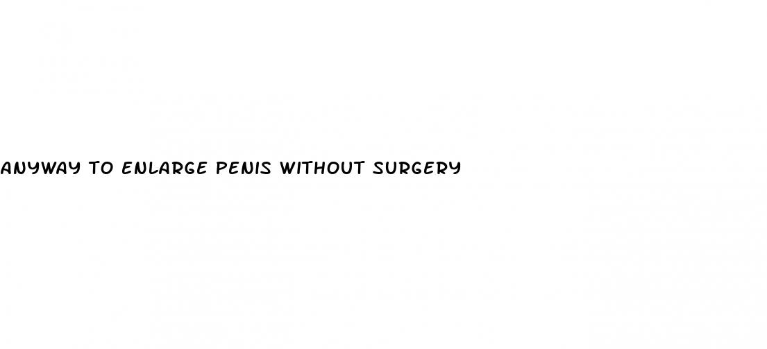 anyway to enlarge penis without surgery