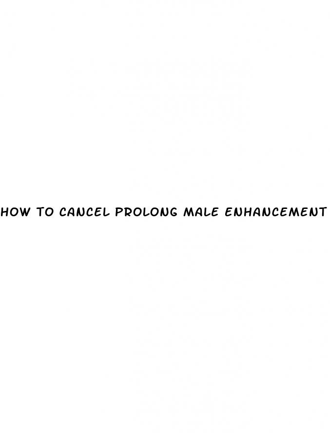 how to cancel prolong male enhancement