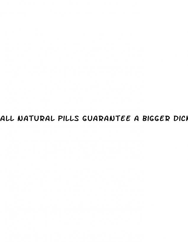 all natural pills guarantee a bigger dick