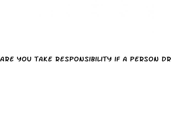 are you take responsibility if a person drink sex pills