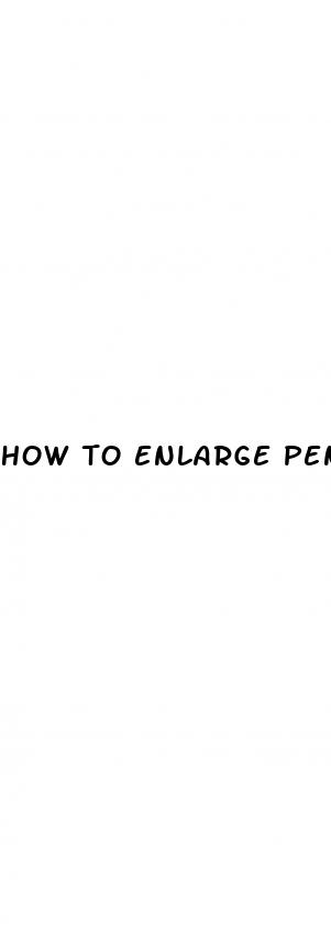 how to enlarge penis without pills or dick pump