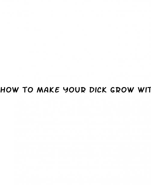 how to make your dick grow without taking pills