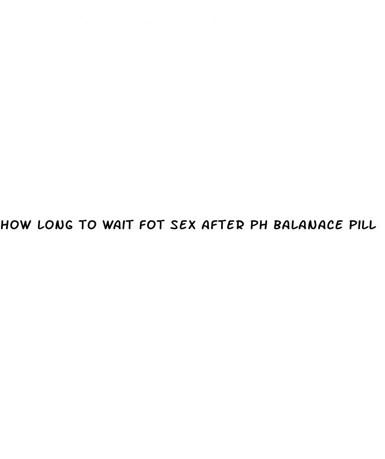 how long to wait fot sex after ph balanace pill