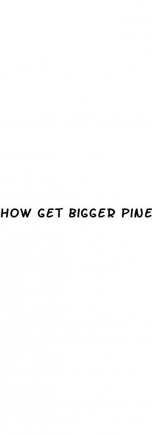 how get bigger pines