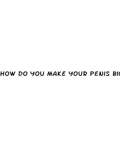 how do you make your penis bigger