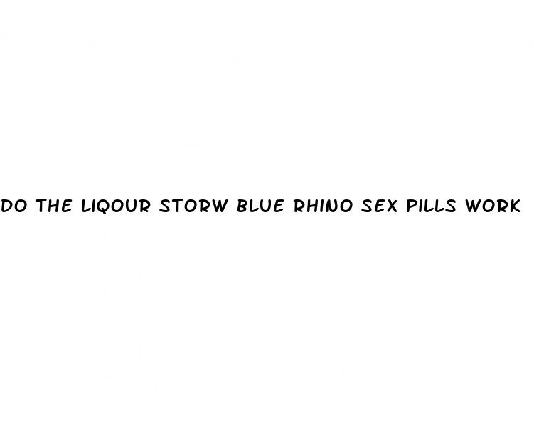 do the liqour storw blue rhino sex pills work