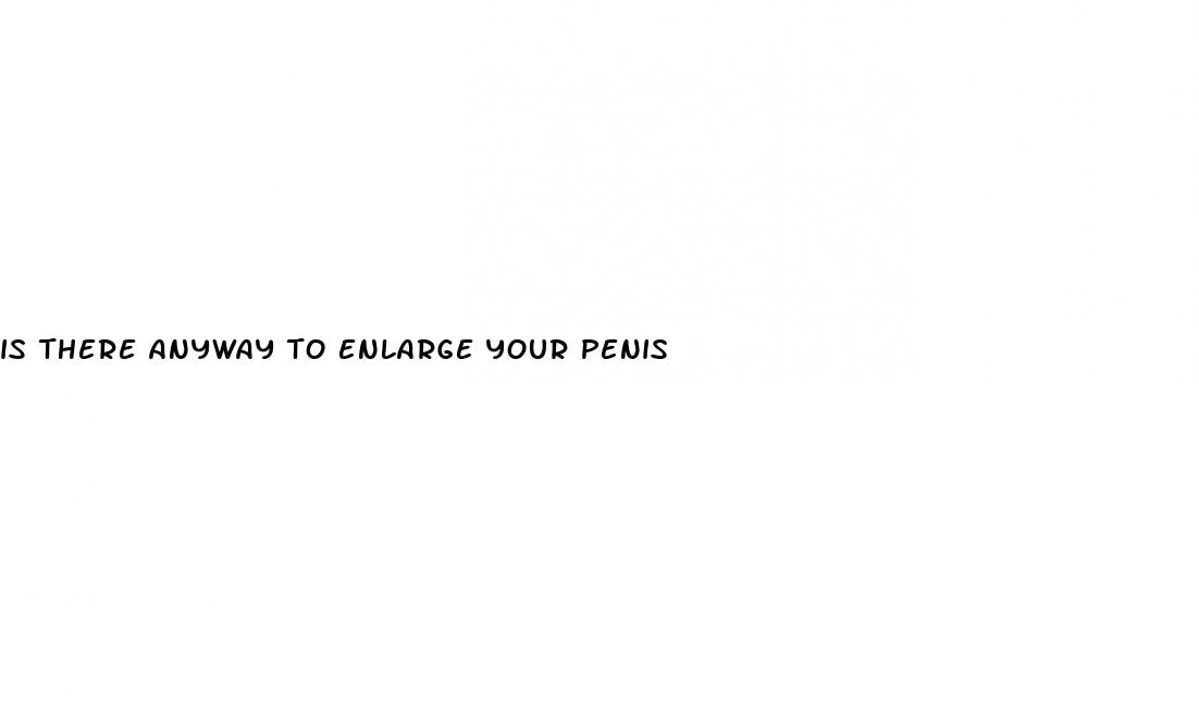 is there anyway to enlarge your penis