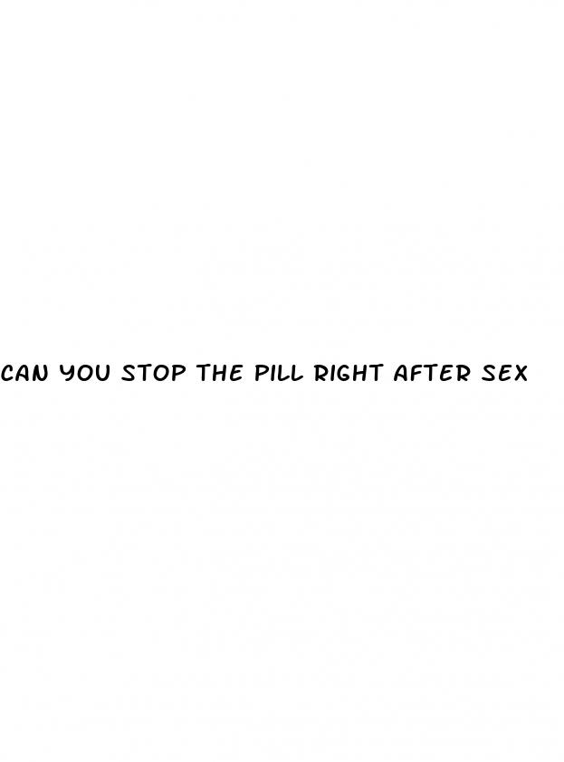 can you stop the pill right after sex