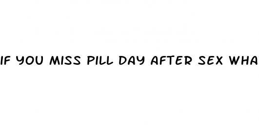 if you miss pill day after sex what happena