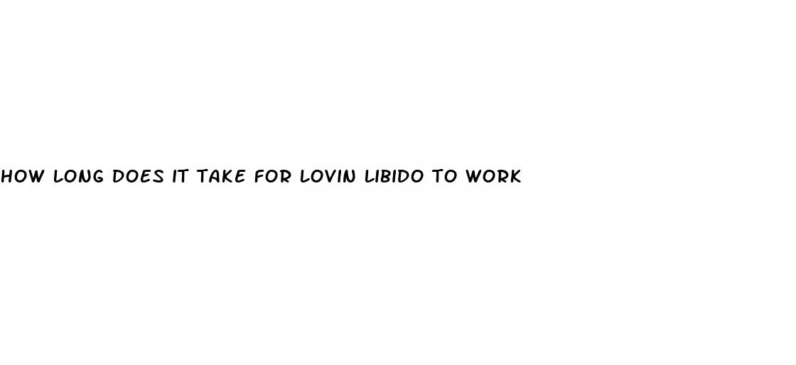 how long does it take for lovin libido to work