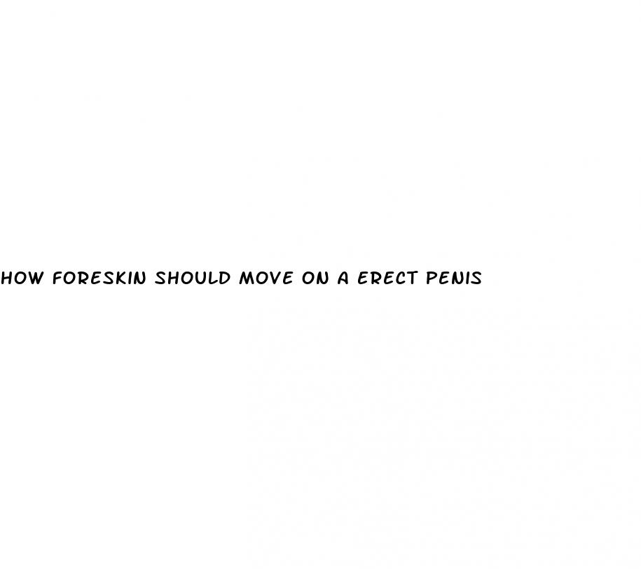 how foreskin should move on a erect penis