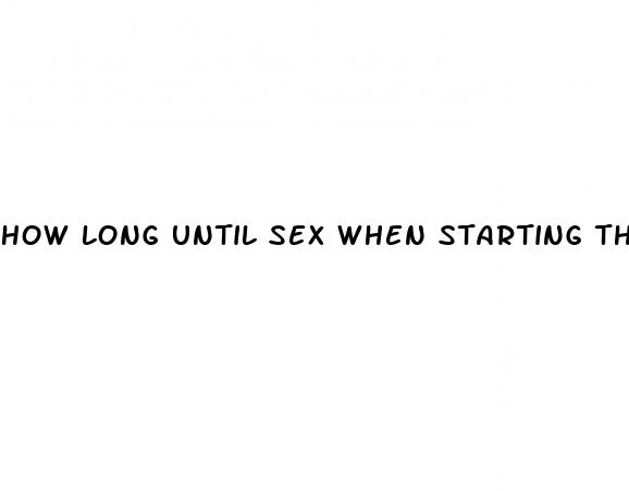 how long until sex when starting the pill