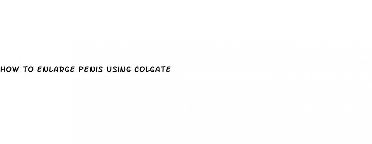 how to enlarge penis using colgate