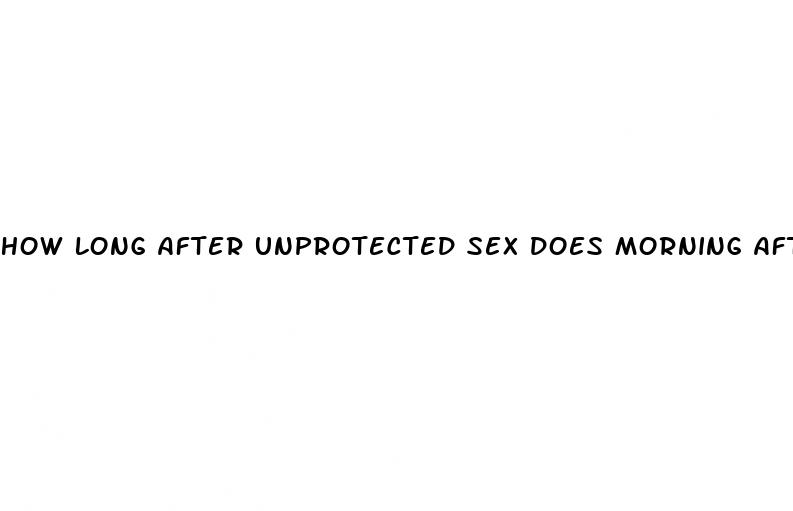 how long after unprotected sex does morning after pill work