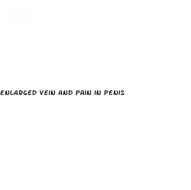enlarged vein and pain in penis
