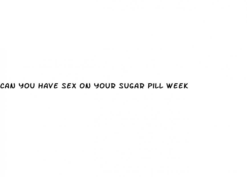 can you have sex on your sugar pill week