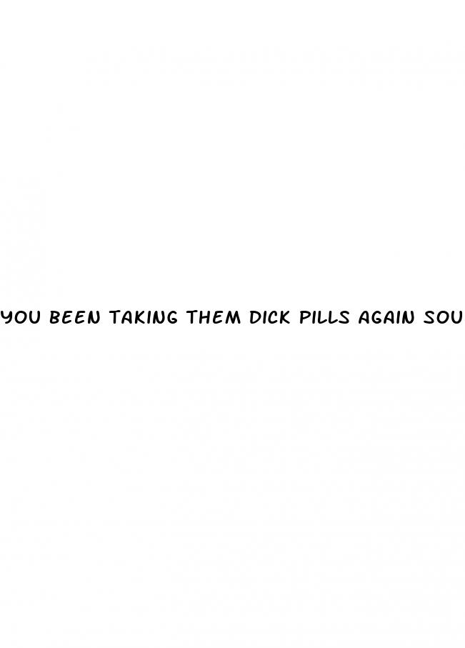 you been taking them dick pills again soul men