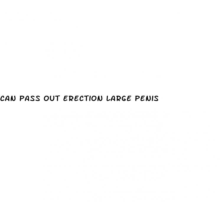 can pass out erection large penis