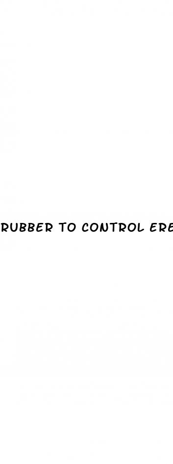 rubber to control erection of penis