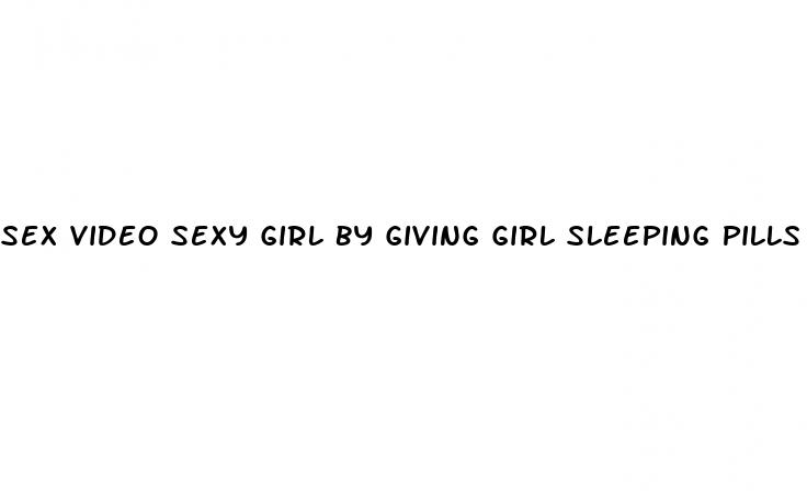 sex video sexy girl by giving girl sleeping pills