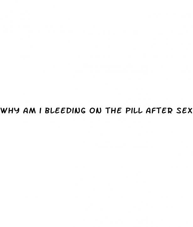 why am i bleeding on the pill after sex