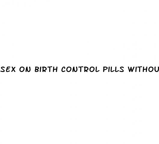sex on birth control pills without condom