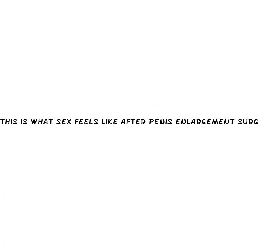 this is what sex feels like after penis enlargement surgery