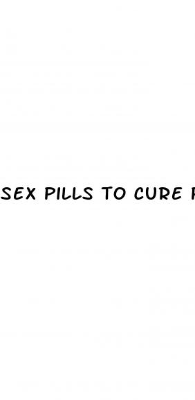 sex pills to cure premature ejaculation