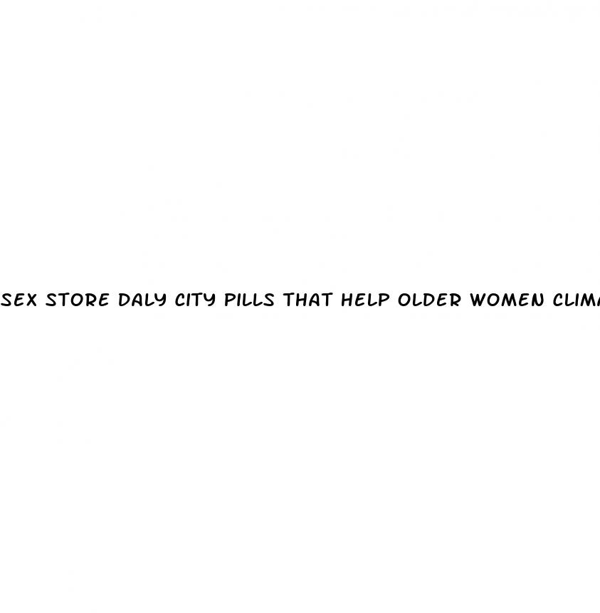sex store daly city pills that help older women climax