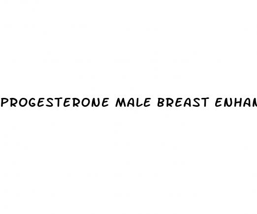 progesterone male breast enhancement