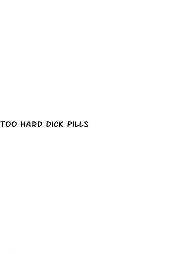 too hard dick pills