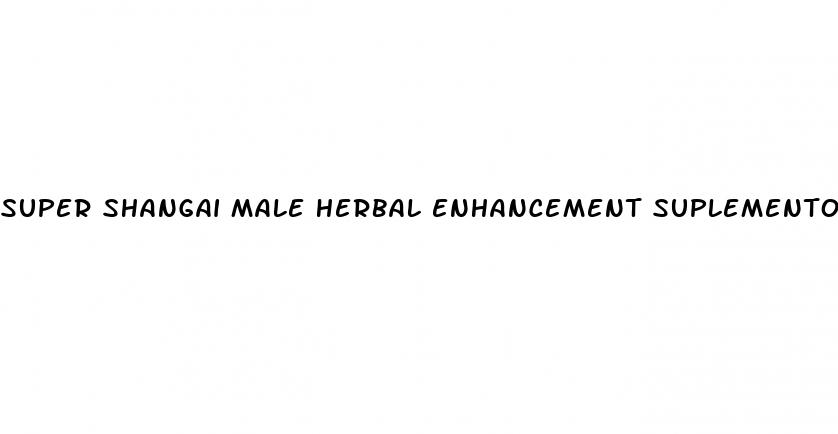 super shangai male herbal enhancement suplemento