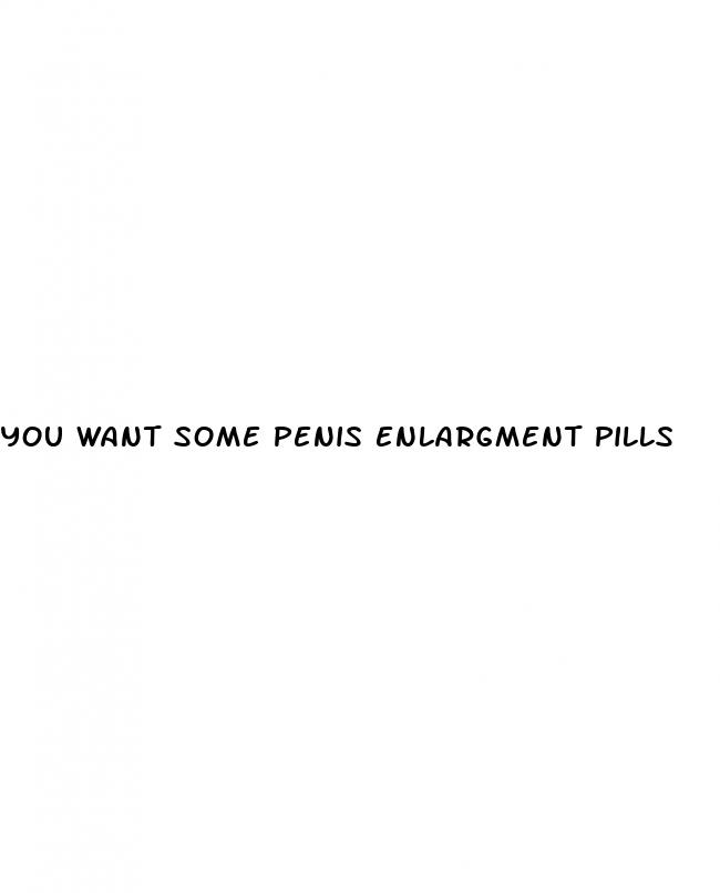 you want some penis enlargment pills