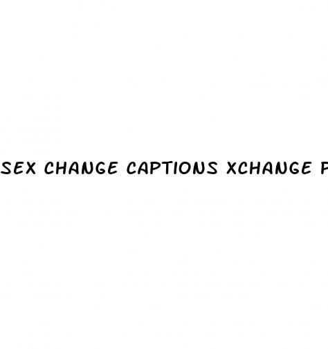 sex change captions xchange pill