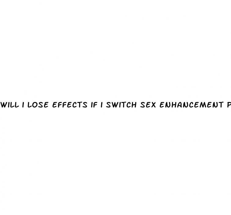 will i lose effects if i switch sex enhancement pills