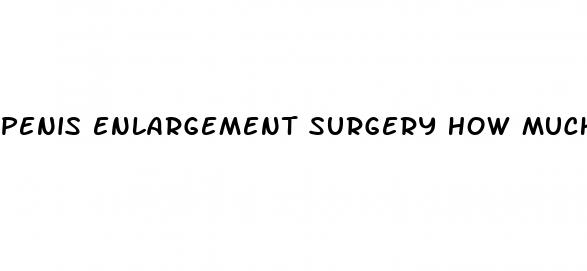 penis enlargement surgery how much