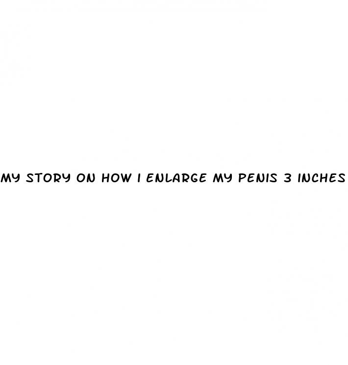 my story on how i enlarge my penis 3 inches