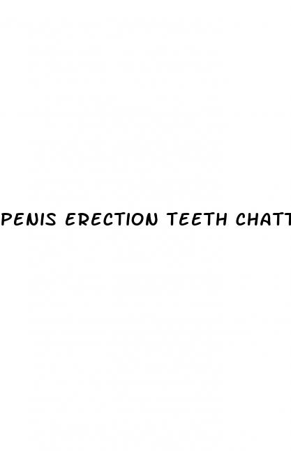 penis erection teeth chattering