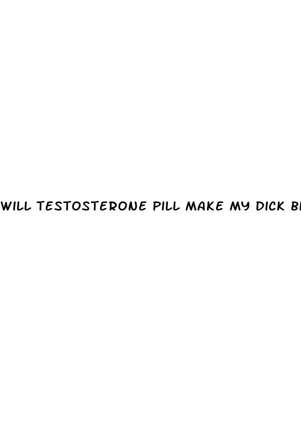 will testosterone pill make my dick bigger
