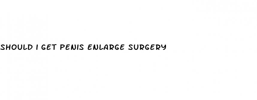 should i get penis enlarge surgery