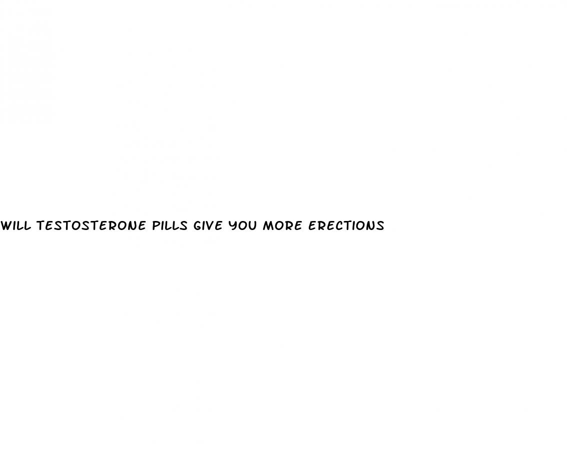 will testosterone pills give you more erections