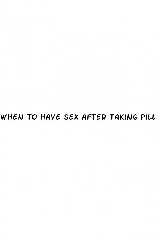 when to have sex after taking pills
