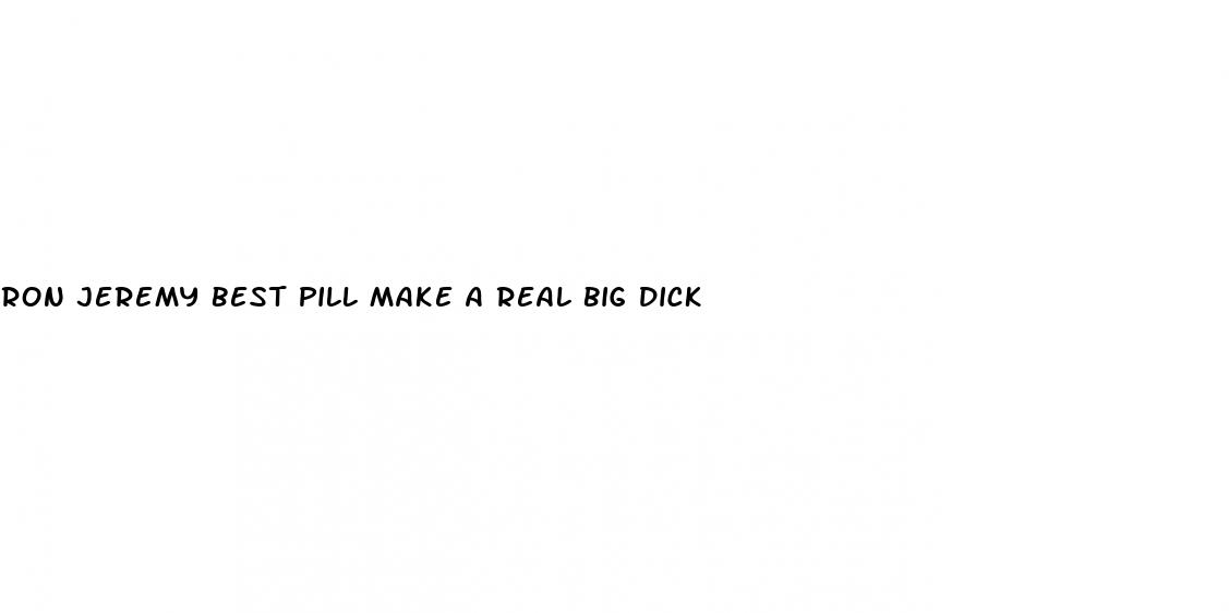 ron jeremy best pill make a real big dick