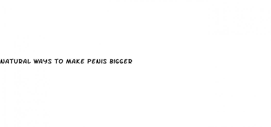 natural ways to make penis bigger