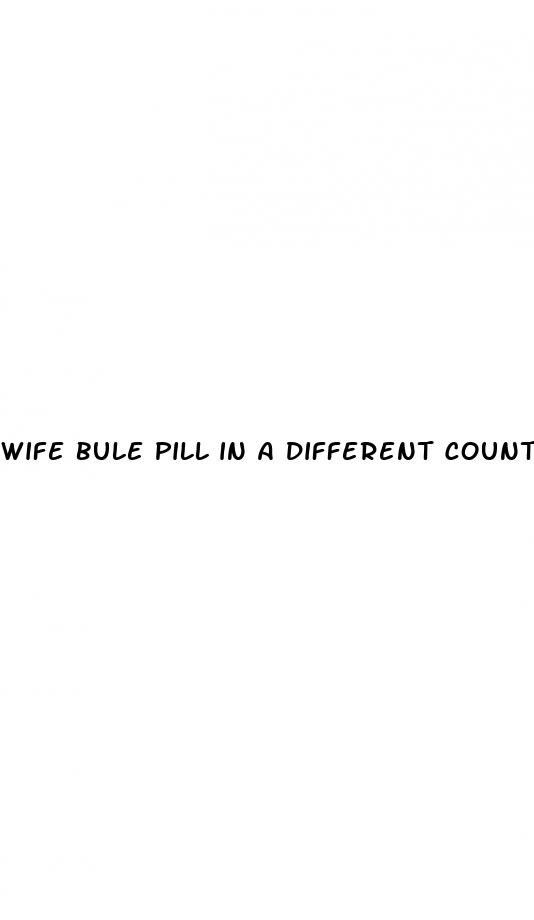 wife bule pill in a different county story sex xx