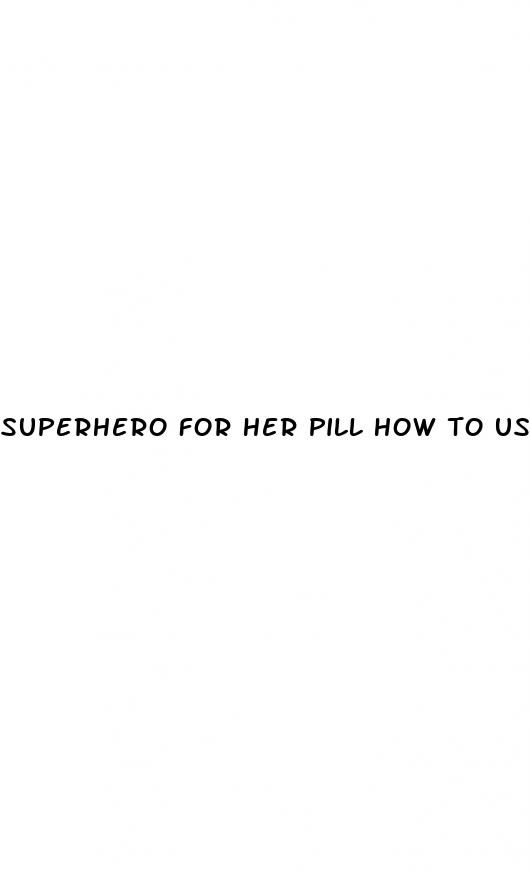 superhero for her pill how to use