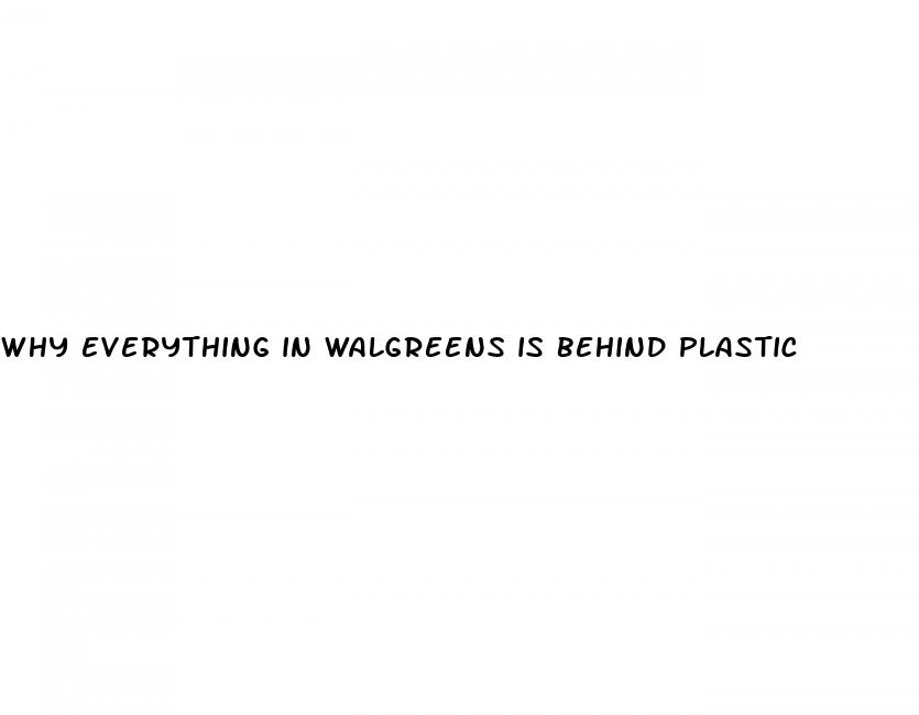 why everything in walgreens is behind plastic