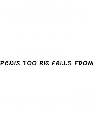 penis too big falls from erection