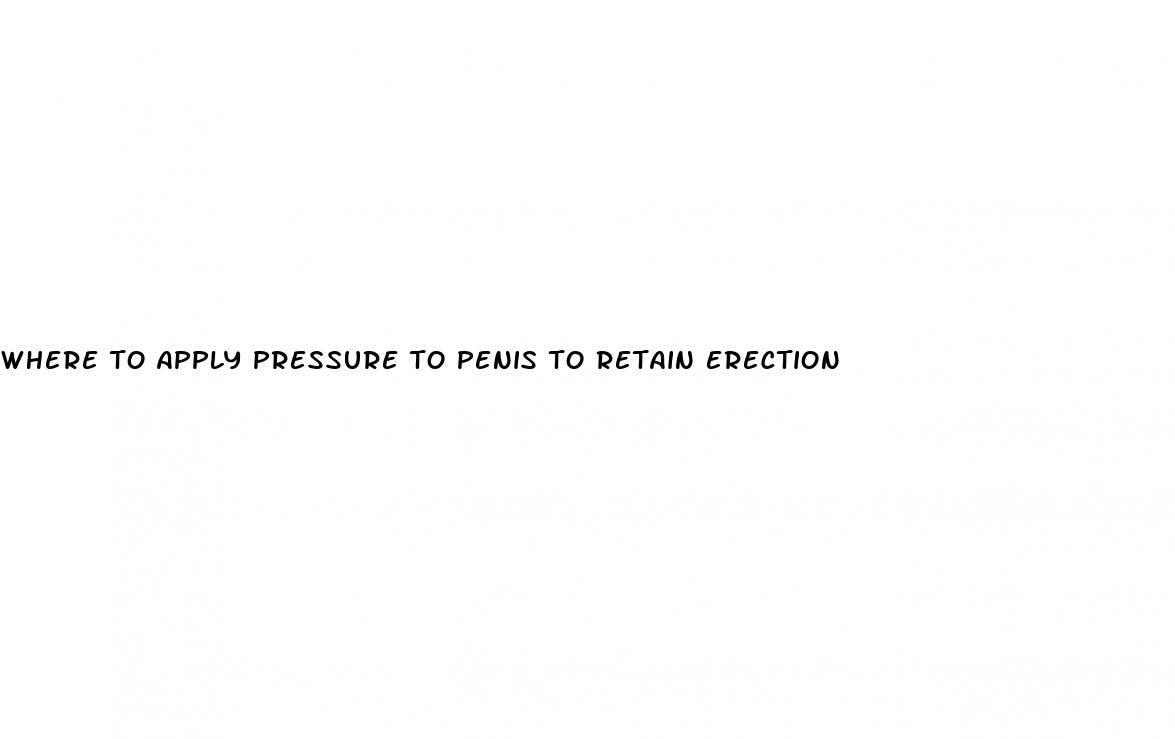 where to apply pressure to penis to retain erection